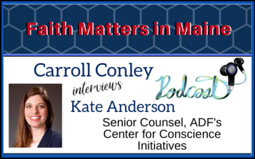 Carroll Conley Interviews Kate Anderson, Senior Counsel, ADF’s Center For Conscience Initiatives