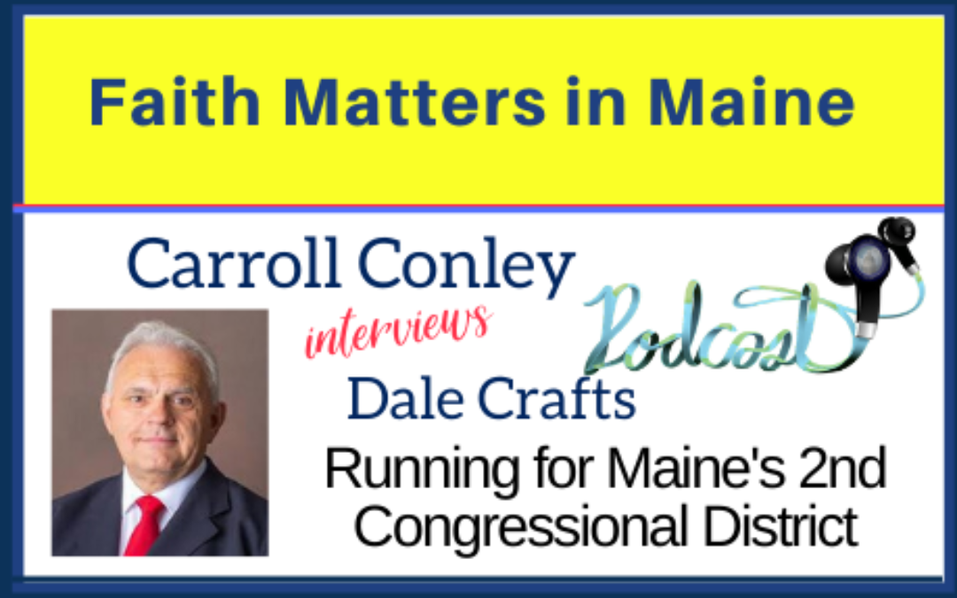 Carroll Conley interviews Dale Crafts, running for Maine’s 2nd Congressional District