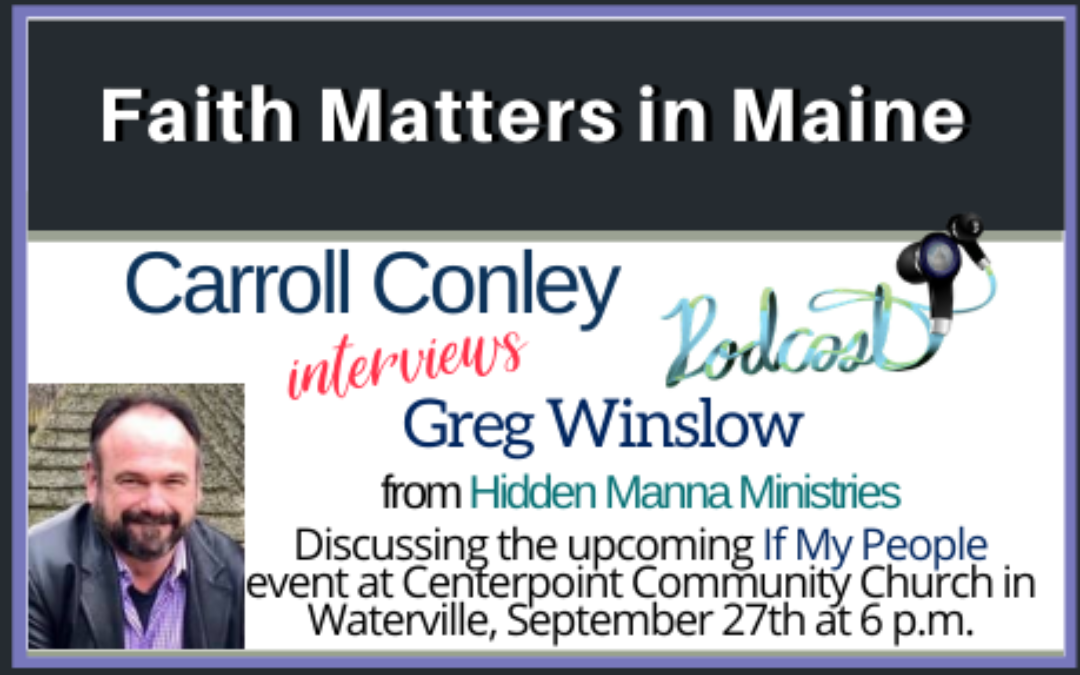 Carroll Conley interviews Greg Winslow from Hidden Manna Ministries about the If My People event at Centerpoint Community Church in Waterville, September 27th