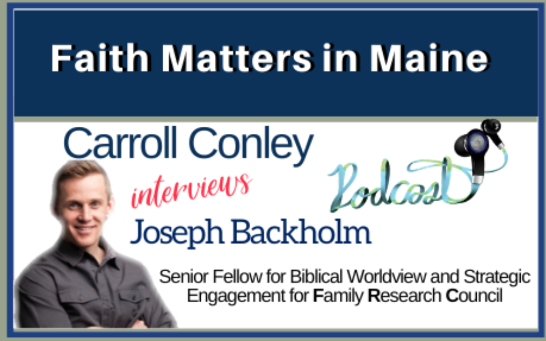 Carroll Conley interviews Joseph Backholm, Senior Fellow for Biblical Worldview and Strategic Engagement at Family Research Council