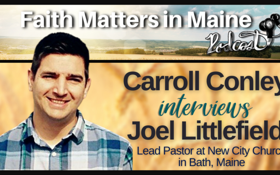 Carroll Conley interviews Joel Littlefield, the Lead Pastor at New City Church in Bath, Maine