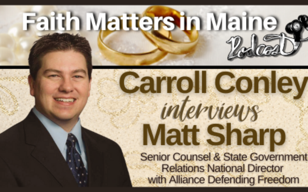 Carroll Conley Interviews Matt Sharp, Senior Counsel & State Government Relations National Director with Alliance Defending Freedom