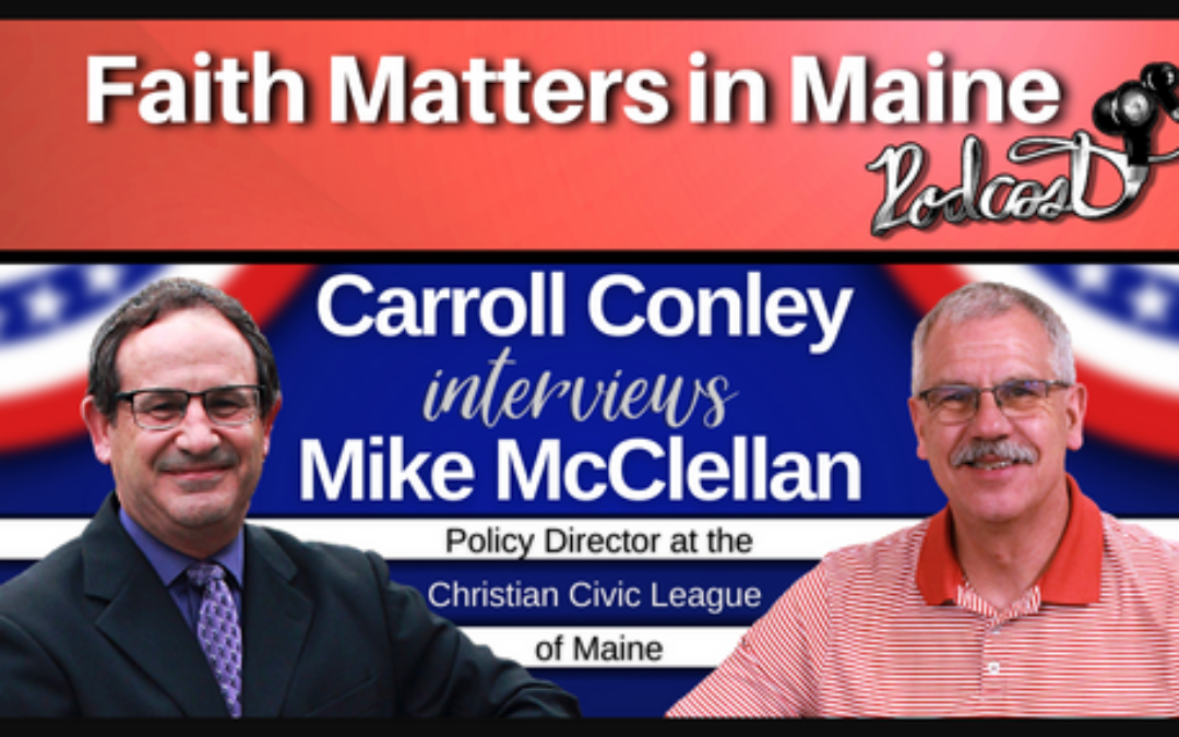 Carroll Conley Interviews Mike McClellan, Policy Director for the Christian Civic League of Maine