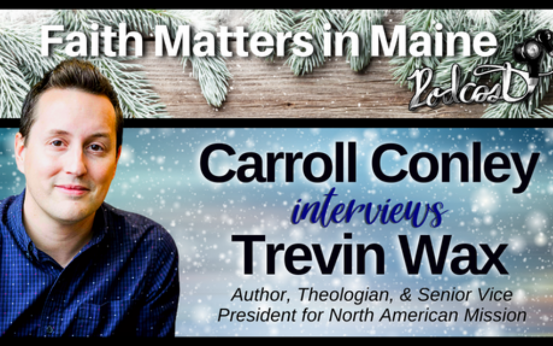 Carroll Conley Interviews Trevin Wax, Author, Theologian, & Senior Vice President for North American Mission